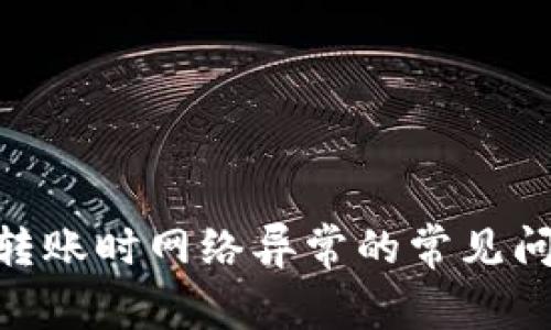 解决Tokenim转账时网络异常的常见问题与解决方案