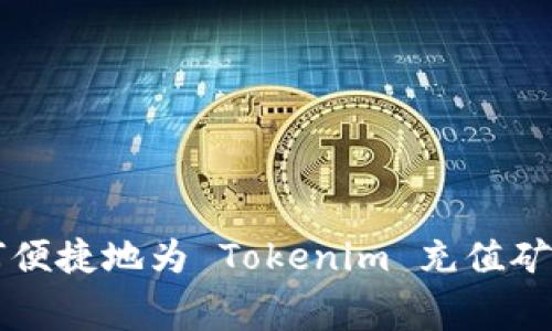 如何便捷地为 Tokenim 充值矿工费