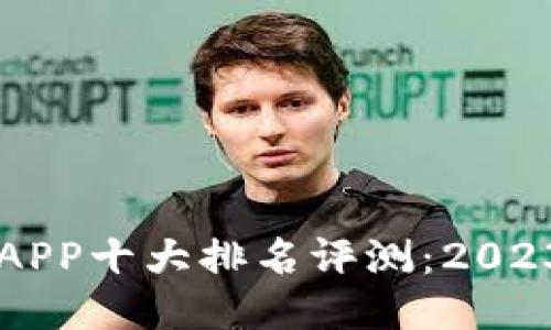 区块链交易APP十大排名评测：2023年最新指南
