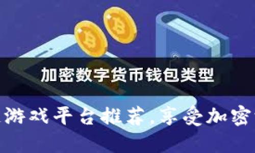 十大区块链游戏平台推荐，享受加密游戏的乐趣