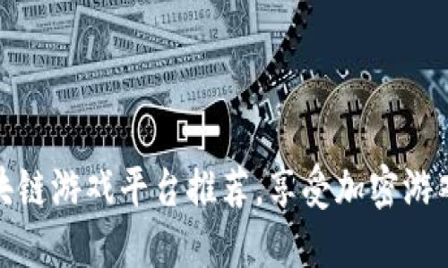 十大区块链游戏平台推荐，享受加密游戏的乐趣