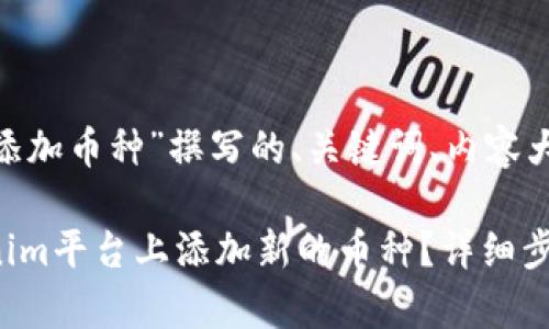 以下是为“tokenim添加币种”撰写的、关键词、内容大纲以及相关的问题。

### 如何在Tokenim平台上添加新的币种？详细步骤解析