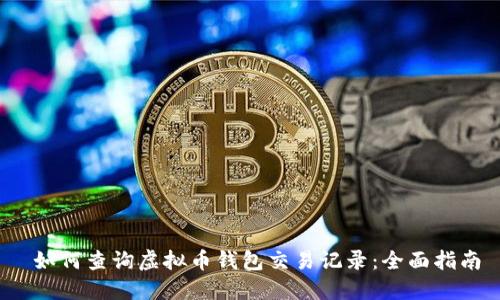  如何查询虚拟币钱包交易记录：全面指南