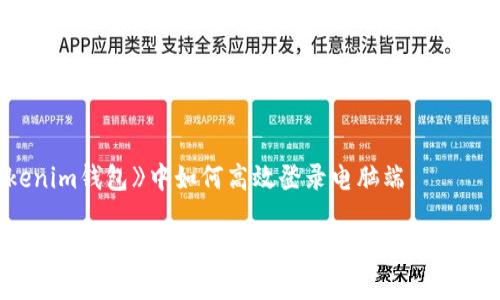 在《tokenim钱包》中如何高效登录电脑端

电脑怎么登录tokenim钱包？一步步教你轻松注册与使用