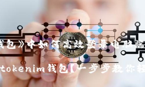 在《tokenim钱包》中如何高效登录电脑端

电脑怎么登录tokenim钱包？一步步教你轻松注册与使用