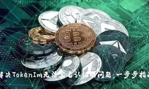 解决TokenIm无法实名认证的问题：一步步指南
