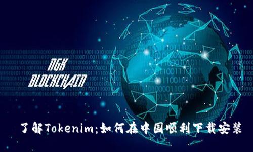  了解Tokenim：如何在中国顺利下载安装