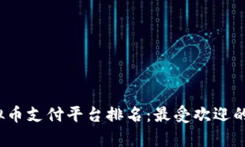 2023年虚拟币支付平台排名：最受欢迎的选择与分析