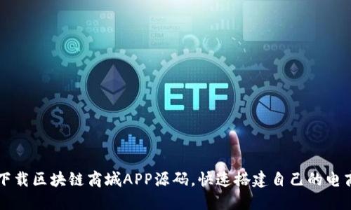 如何下载区块链商城APP源码，快速搭建自己的电商平台