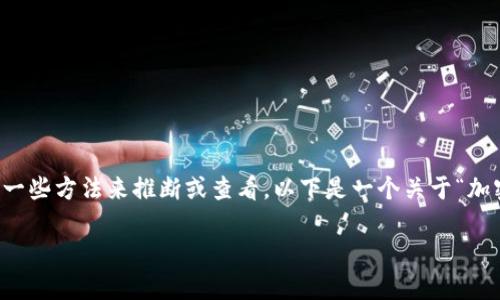 加密钱包的创建时间通常不是一个显式的信息，但可以通过一些方法来推断或查看。以下是一个关于“加密钱包可以查创建时间吗？”的内容大纲、关键词和详细回答。

### 加密钱包创建时间查询全攻略