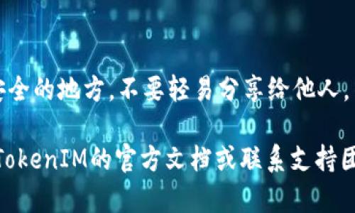 为了查看TokenIM密钥，您可以按照以下步骤进行操作：

1. **登录TokenIM账户**:
   使用您的用户名和密码登录到TokenIM账户。确保您使用的是正确的登录凭证。

2. **访问账户设置**:
   登录后，通常在用户头像或名称旁边会有一个“设置”或“账户设置”的选项。点击它进入账户的设置页面。

3. **查找API密钥或安全设置**:
   在设置页面中，寻找与安全性或API相关的选项，通常在“开发者选项”、“API管理”或“安全设置”部分。

4. **查看密钥**:
   在相关的API密钥部分，您应该能够找到您的密钥。记得遵循网站提供的任何安全建议，例如定期更换密钥等。

5. **保管密钥**:
   为了确保安全，记得将密钥保存在安全的地方，不要轻易分享给他人。

如果在上述步骤中遇到问题，建议查阅TokenIM的官方文档或联系支持团队以获取帮助。