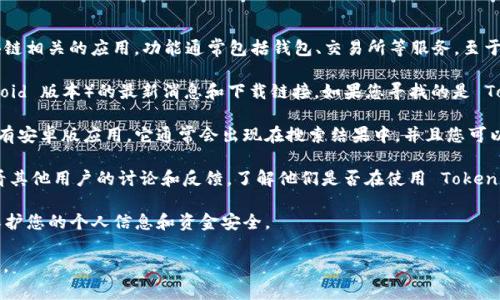 截至我知识的截止日期（2023年10月），Tokenim 是一种加密货币或与区块链相关的应用，功能通常包括钱包、交易所等服务。至于 Tokenim 是否有安卓版应用，以下是一些信息供您参考：

1. **官网查询**：通常，项目的官方网站会提供有关其应用程序（包括 Android 版本）的最新消息和下载链接。如果您寻找的是 Tokenim 的安卓版，请访问他们的官方网站或相关的社交媒体帐号进行确认。

2. **应用商店**：您可以在 Google Play Store 中搜索 