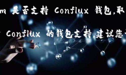 截至我知识的截止日期（2023年10月），Tokenim 是一个与区块链相关的项目，而 Conflux 是一个高性能的区块链平台。Tokenim 是否支持 Conflux 钱包，取决于它们的合作和整合状态。

通常情况下，如果 Tokenim 计划支持 Conflux，可能会在其官方渠道上发布相关公告或更新。为了确认 Tokenim 是否拥有针对 Conflux 的钱包支持，建议您访问 Tokenim 的官方网站或其社交媒体平台，获取最新信息。您还可以在区块链社区论坛上查找相关讨论，了解用户的经验分享。

如果您还有其他问题或需要更多的信息，请随时告诉我！