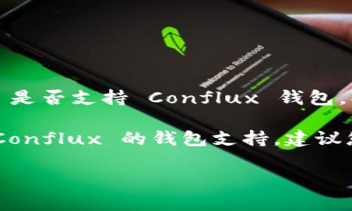截至我知识的截止日期（2023年10月），Tokenim 是一个与区块链相关的项目，而 Conflux 是一个高性能的区块链平台。Tokenim 是否支持 Conflux 钱包，取决于它们的合作和整合状态。

通常情况下，如果 Tokenim 计划支持 Conflux，可能会在其官方渠道上发布相关公告或更新。为了确认 Tokenim 是否拥有针对 Conflux 的钱包支持，建议您访问 Tokenim 的官方网站或其社交媒体平台，获取最新信息。您还可以在区块链社区论坛上查找相关讨论，了解用户的经验分享。

如果您还有其他问题或需要更多的信息，请随时告诉我！
