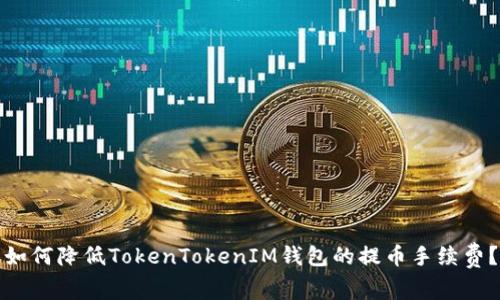 如何降低TokenTokenIM钱包的提币手续费？