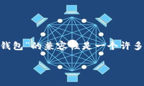 在区块链和数字货币的领域中，“tokenim”和“TP钱包”的兼容性是一个许多人关注的话题。以下是关于这个问题的详细解析：

### Tokenim与TP钱包：两者间的兼容性分析
