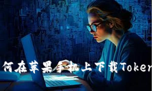 ## 如何在苹果手机上下载Tokenim应用