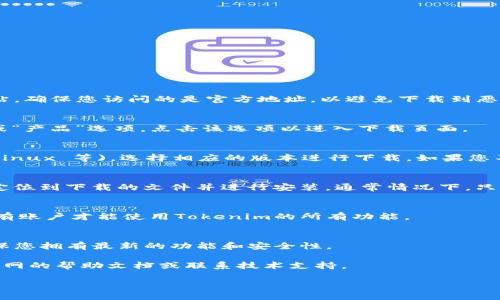 为了下载Tokenim，您可以遵循以下步骤：

1. **访问官方网站**：
   首先，打开您的浏览器并访问Tokenim的官方网站。确保您访问的是官方地址，以避免下载到恶意软件。

2. **导航到下载页面**：
   在Tokenim的官方网站上，通常会有一个“下载”或“产品”选项。点击该选项以进入下载页面。

3. **选择合适的版本**：
   根据您的操作系统 (例如 Windows, macOS, Linux 等)，选择相应的版本进行下载。如果您不确定自己的操作系统类型，可以在电脑设置中查看。

4. **下载并安装**：
   点击下载链接后，文件将开始下载。下载完成后，定位到下载的文件并进行安装。通常情况下，只需双击文件并按照指示进行操作即可完成安装。

5. **注册或登陆**：
   安装完成后，您可能需要创建一个账户或登录现有账户才能使用Tokenim的所有功能。

6. **检查更新**：
   确保在使用Tokenim之前检查软件的更新，以确保您拥有最新的功能和安全性。

如果在下载或安装过程中遇到任何问题，可以参考官网的帮助文档或联系技术支持。

希望这能帮助您顺利下载和使用Tokenim！