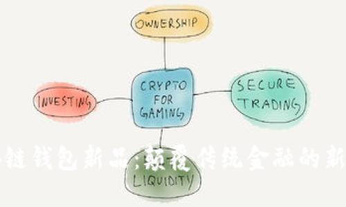 区块链钱包新品：颠覆传统金融的新选择