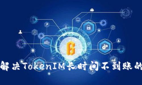 如何解决TokenIM长时间不到账的问题