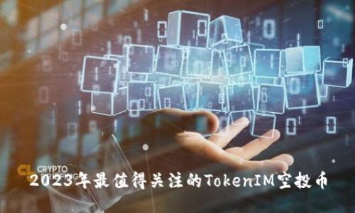 2023年最值得关注的TokenIM空投币