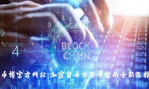 币博官方网站：加密货币交易平台的全新选择