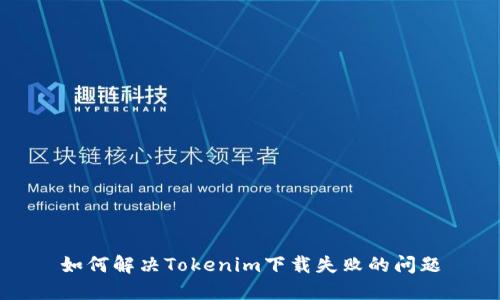 如何解决Tokenim下载失败的问题