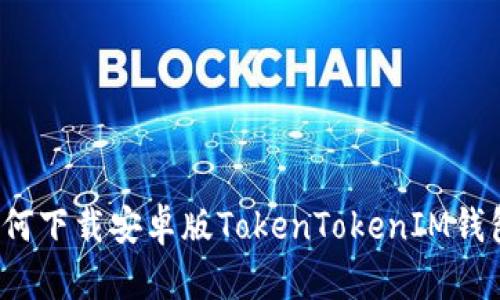 如何下载安卓版TokenTokenIM钱包？