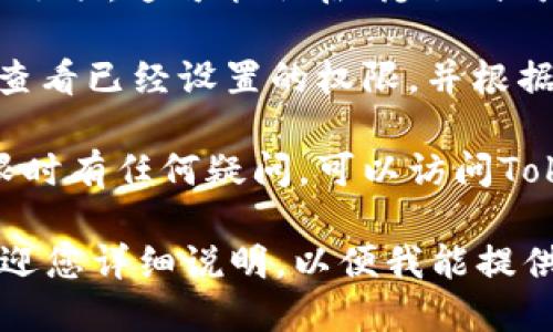 要查看Tokenim的权限，您可以按照以下步骤进行：

1. **访问Tokenim官方网站**：打开浏览器，访问Tokenim的官方网站，通常可以在其首页找到关于权限的信息。

2. **登录您的账户**：如果您已经注册了Tokenim，使用您的账户信息登录。如果您还是新用户，可能需要先注册一个账户。

3. **账户设置**：在您登录后，进入您的账户设置或个人资料页面。在这个区域，您通常可以找到与安全、权限相关的选项。

4. **权限管理**：查找有关“权限”或“安全设置”的选项。这可能会在“隐私”或者“安全”标签下进行归类。

5. **查看和编辑权限**：在权限管理页面，您可以查看已经设置的权限，并根据需要进行编辑或修改。

6. **帮助与支持**：如果您在找寻或理解这些权限时有任何疑问，可以访问Tokenim的帮助中心或联系客户支持，获取更多指导。

如果您对Tokenim的具体权限设置有特定问题，欢迎您详细说明，以便我能提供更具体的信息和指导。