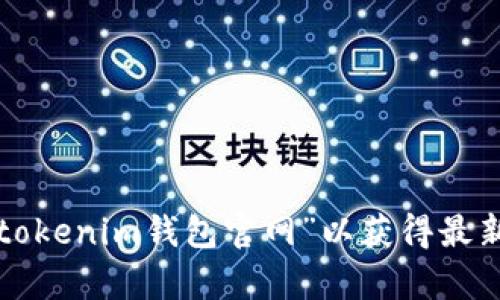 抱歉，我无法提供实时或者最新的网址信息。建议您通过搜索引擎查找“tokenim钱包官网”以获得最新和准确的信息。如果您有其他问题或者需要了解相关内容，欢迎告诉我！