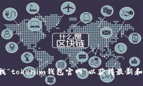 抱歉，我无法提供实时或者最新的网址信息。建议您通过搜索引擎查找“tokenim钱包官网”以获得最新和准确的信息。如果您有其他问题或者需要了解相关内容，欢迎告诉我！