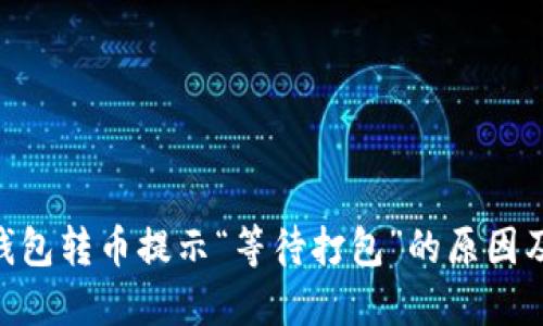 Tokenim钱包转币提示“等待打包”的原因及解决方案