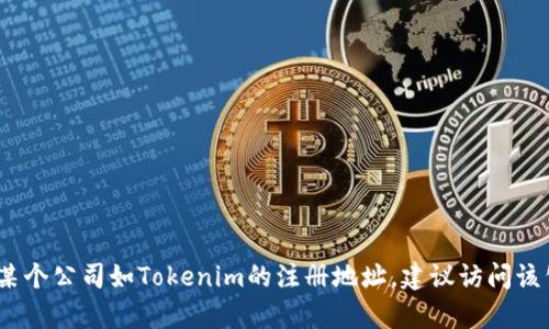 抱歉，我无法提供具体公司的注册地址。如果您在寻找某个公司如Tokenim的注册地址，建议访问该公司的官方网站或查阅相关的商业注册数据库和报告。