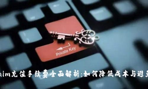 Tokenim充值手续费全面解析：如何降低成本与避免误区
