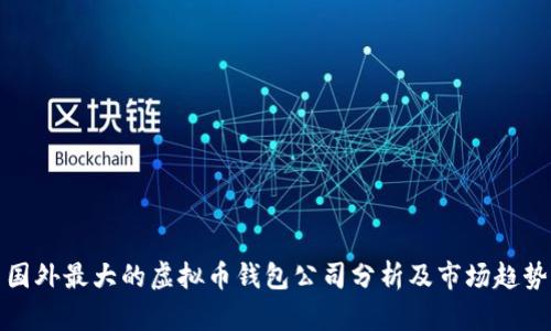 国外最大的虚拟币钱包公司分析及市场趋势