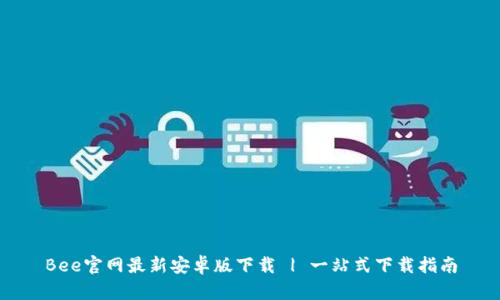 Bee官网最新安卓版下载 | 一站式下载指南