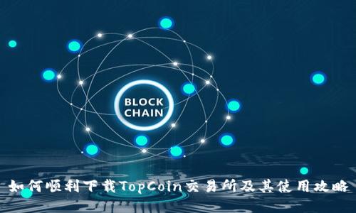 如何顺利下载TopCoin交易所及其使用攻略