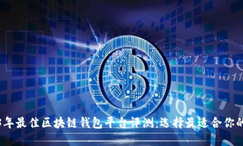 2023年最佳区块链钱包平台评测：选择最适合你的钱包