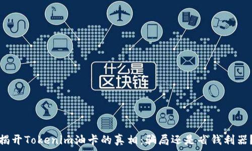   
揭开Tokenim油卡的真相：骗局还是省钱利器？