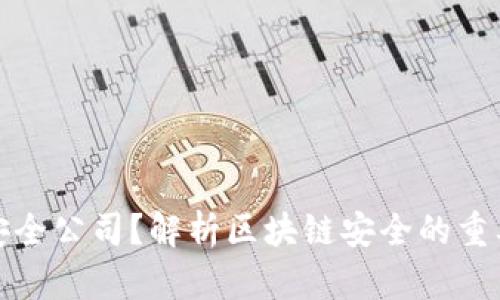 什么是区块链安全公司？解析区块链安全的重要性与市场前景