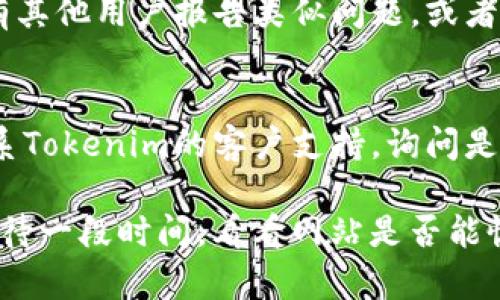 如果您无法访问 Tokenim 官网，这里有一些可能的解决方案和检查步骤，供您参考：

1. **检查网络连接**：
   确保您的网络连接正常。可以尝试访问其他网站以确认您的互联网是否还在正常工作。

2. **清除浏览器缓存**：
   有时候浏览器的缓存会导致访问问题。尝试清除缓存和Cookie，然后重新加载Tokenim网址。

3. **使用不同的浏览器**：
   有些浏览器可能会因兼容性问题无法正常访问特定网站。尝试使用其他浏览器，如Chrome、Firefox或Edge，看看能否成功访问。

4. **使用VPN**：
   如果Tokenim在您所在地区被屏蔽，您可以尝试使用VPN工具，选择一个可以访问该网站的地区的服务器。

5. **检查网址是否正确**：
   确保您输入的Tokenim网址是正确的，避免拼写错误或多余的符号。

6. **查看社交媒体或社区**：
   访问Tokenim的社交媒体或相关社区，看是否有其他用户报告类似问题，或者是否有维护更新的通知。

7. **联系技术支持**：
   如果以上方法仍然无法解决问题，可以尝试联系Tokenim的客户支持，询问是否存在技术问题或者维护状态。

如果以上方法都无法解决您的问题，您可能需要等待一段时间，看看网站是否能恢复正常访问。