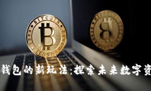 区块链钱包的新玩法：探索未来数字资产管理