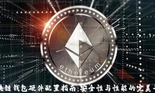 
区块链钱包硬件配置指南：安全性与性能的完美平衡