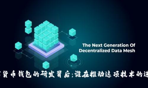 数字货币钱包的研发背后：谁在推动这项技术的进步？