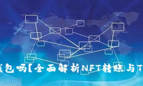 ### 
NFT能转到Tokenim钱包吗？全面解析NFT转账与Tokenim钱包的兼容性