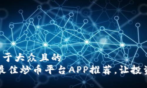 思考的易于大众且的  
2023年最佳炒币平台APP推荐，让投资更轻松！