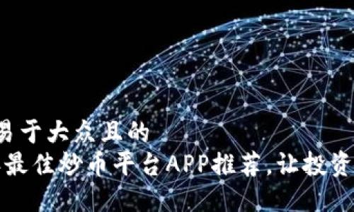 思考的易于大众且的  
2023年最佳炒币平台APP推荐，让投资更轻松！