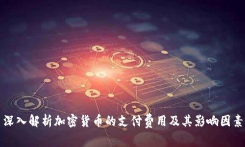 深入解析加密货币的支付费用及其影响因素