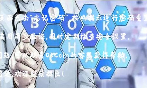 为了登录OkCoin账号，您需要遵循以下步骤：

1. **访问官方网站**：打开您的网络浏览器，访问[OkCoin官网](https://www.okcoin.com)。

2. **点击登录按钮**：在首页右上角，您会看到“登录”按钮，点击它。

3. **输入凭证**：在弹出的登录界面中，输入您的注册邮箱或手机号码，以及密码。

4. **验证身份**：如果您启用了两步验证，会要求您输入验证码。请根据您的验证方法（如手机短信、邮箱或身份验证器app）输入相应的验证码。

5. **完成登录**：确认输入无误后，点击“登录”按钮，您就可以访问您的OkCoin账户了。

### 其他注意事项：
- **找回密码**：如果您忘记了密码，可以在登录页面点击“忘记密码”，按照指示进行密码重置。

- **账户安全**：为了保护您的账户安全，建议您启用两步验证，同时定期检查安全设置。

- **客服支持**：如果您在登录过程中遇到任何问题，可以联系OkCoin的客服获得帮助。

以上就是登录OkCoin账号的步骤，如果还有其他问题，欢迎继续提出！