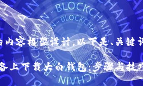 针对您请求的内容框架设计，以下是、关键词和内容大纲：

如何在iOS设备上下载大白钱包：步骤与技巧